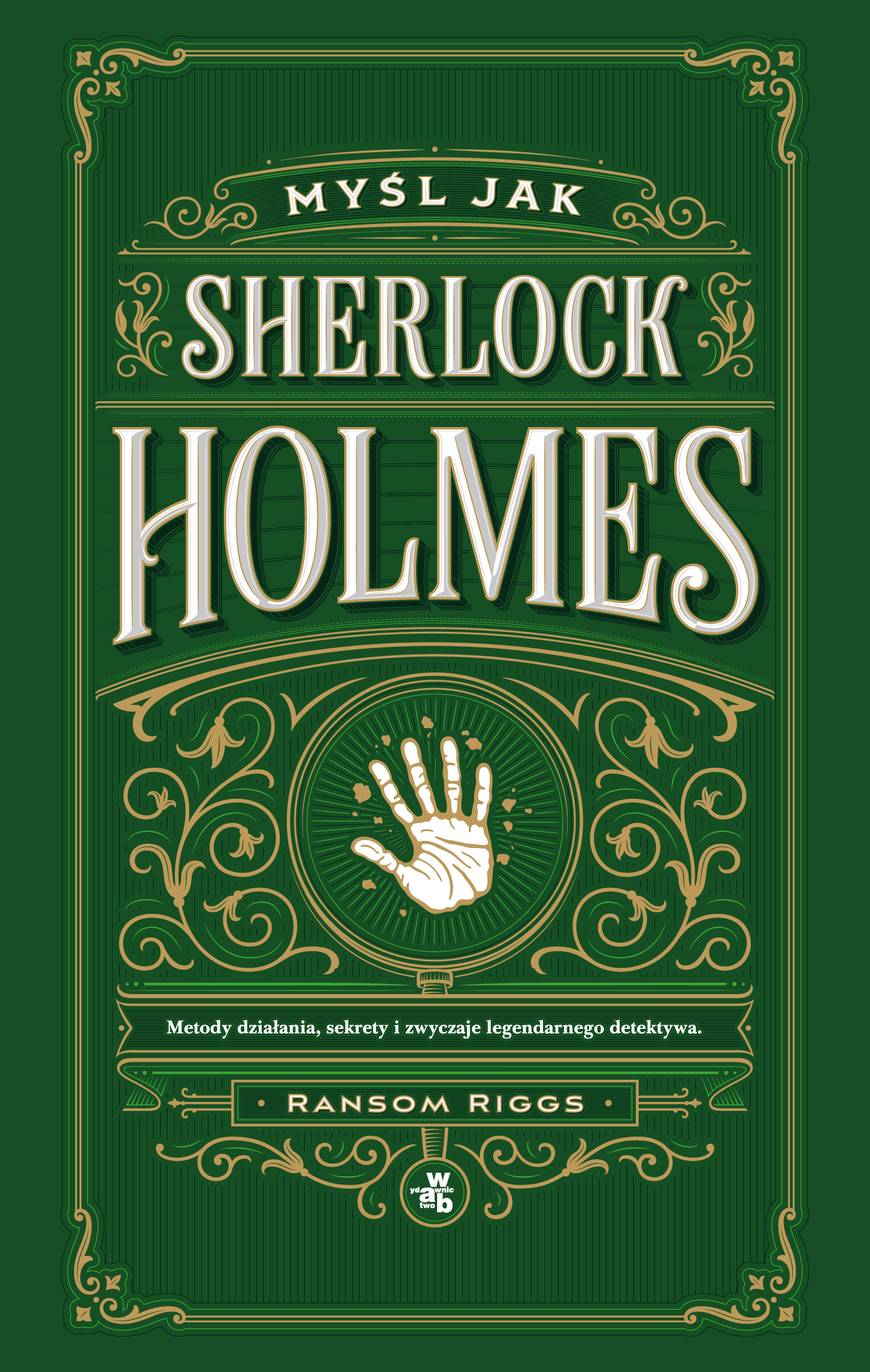 Myśl jak Sherlock Holmes. Metody działania, sekrety i zwyczaje legendarnego detektywa - Ransom Riggs