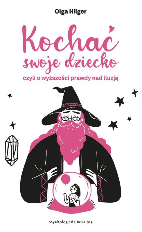Kochać swoje dziecko, czyli o wyższości prawdy nad iluzją - Olga Hilger