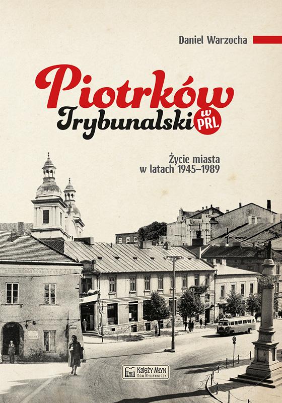 Piotrków Trybunalski w PRL. Życie codzienne i niecodzienne miasta 1945–1989 - Daniel Warzocha